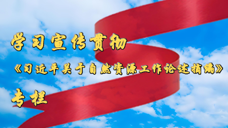 学习宣传贯彻《习近平关于自然资源工作论述摘编》专栏